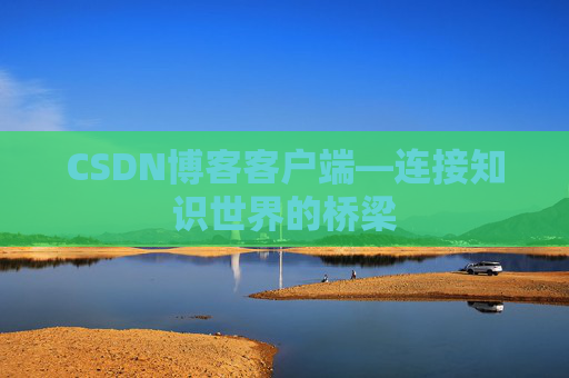 CSDN博客客户端—连接知识世界的桥梁